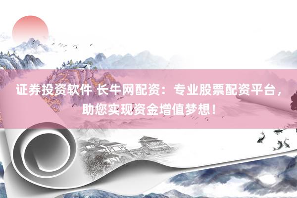 证券投资软件 长牛网配资：专业股票配资平台，助您实现资金增值梦想！