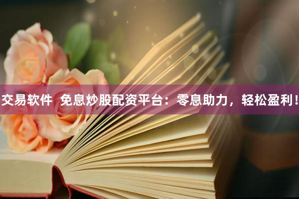 交易软件  免息炒股配资平台：零息助力，轻松盈利！