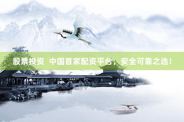 股票投资  中国首家配资平台，安全可靠之选！