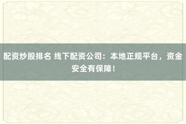 配资炒股排名 线下配资公司：本地正规平台，资金安全有保障！