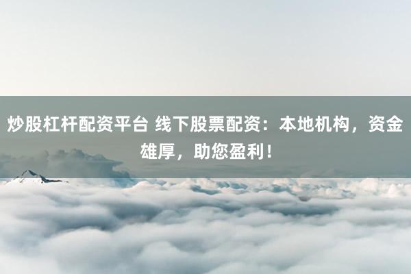 炒股杠杆配资平台 线下股票配资：本地机构，资金雄厚，助您盈利！