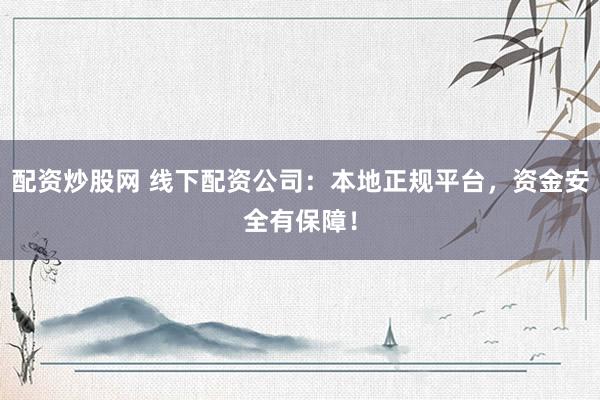 配资炒股网 线下配资公司：本地正规平台，资金安全有保障！