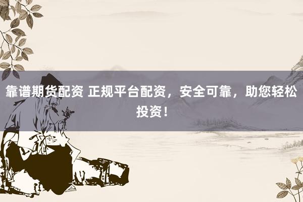 靠谱期货配资 正规平台配资,安全可靠,助您轻松投资!