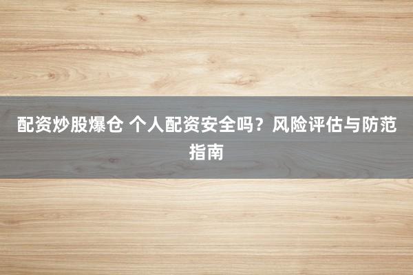 配资炒股爆仓 个人配资安全吗？风险评估与防范指南