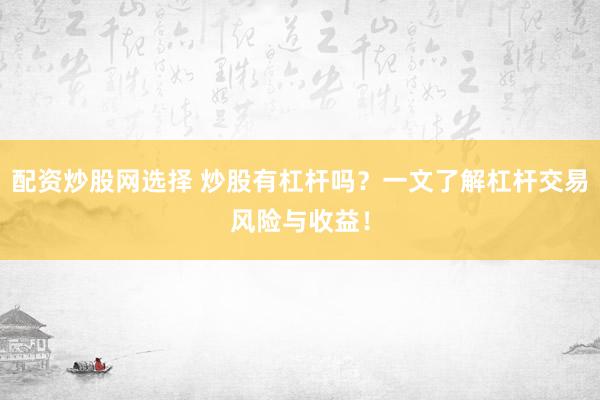 配资炒股网选择 炒股有杠杆吗？一文了解杠杆交易风险与收益！