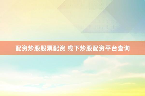 配资炒股股票配资 线下炒股配资平台查询