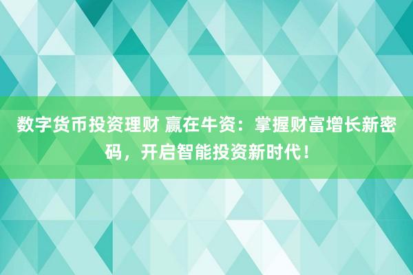 数字货币投资理财 赢在牛资：掌握财富增长新密码，开启智能投资新时代！