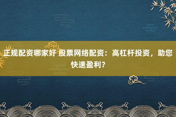 正规配资哪家好 股票网络配资：高杠杆投资，助您快速盈利？