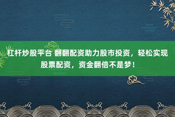 杠杆炒股平台 翻翻配资助力股市投资，轻松实现股票配资，资金翻倍不是梦！