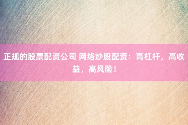 正规的股票配资公司 网络炒股配资：高杠杆，高收益，高风险！