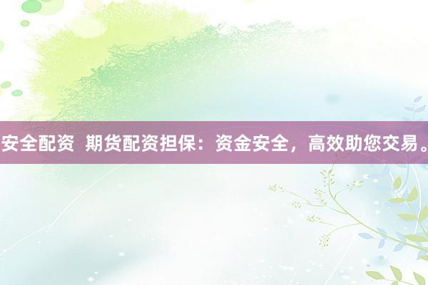安全配资  期货配资担保：资金安全，高效助您交易。