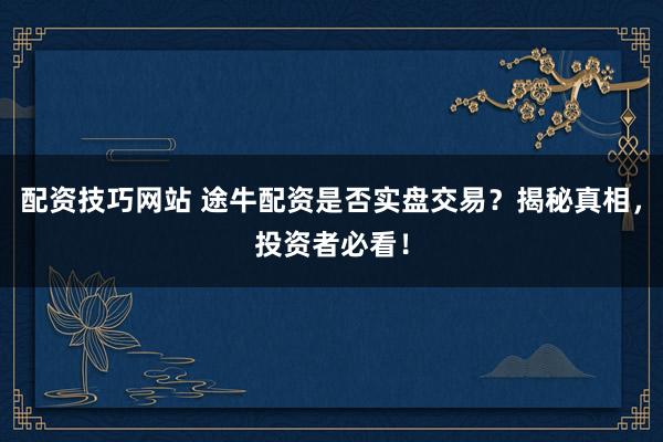 配资技巧网站 途牛配资是否实盘交易?揭秘真相,投资者必看!