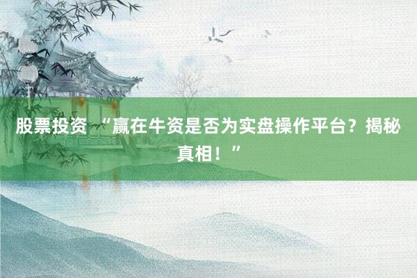 股票投资  “赢在牛资是否为实盘操作平台？揭秘真相！”