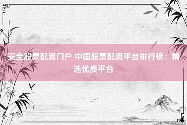 安全股票配资门户 中国股票配资平台排行榜：精选优质平台