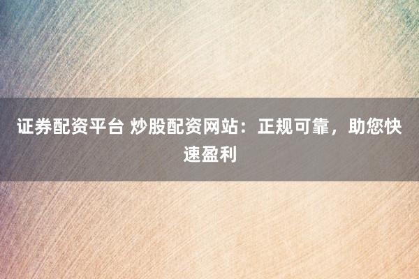 证券配资平台 炒股配资网站：正规可靠，<a href=