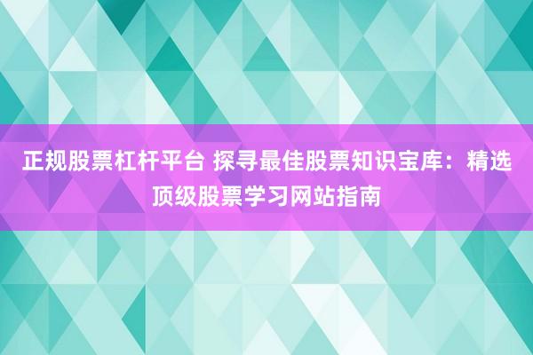 正规股票杠杆平台 探寻最佳股票知识宝库：精选顶级股票学习网站指南